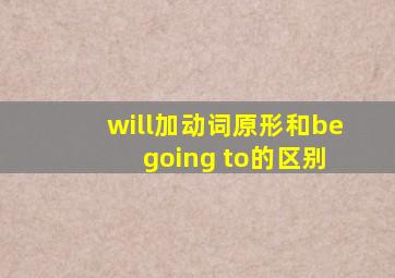 will加动词原形和be going to的区别